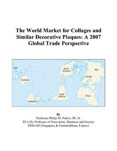 The World Market for Collages and Similar Decorative Plaques: A 2007 Global Trade Perspective Books