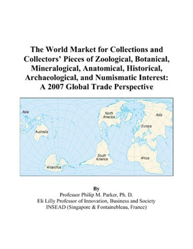 The World Market for Collections and Collectors’ Pieces of Zoological, Botanical, Mineralogical, Anatomical, Historical, Archaeological, and Numismatic Interest: A 2007 Global Trade Perspective Books