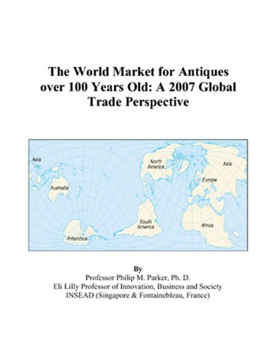 The World Market for Antiques over 100 Years Old: A 2007 Global Trade Perspective Books