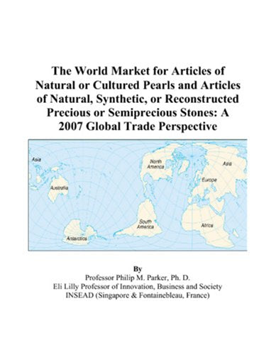The World Market for Articles of Natural or Cultured Pearls and Articles of Natural, Synthetic, or Reconstructed Precious or Semiprecious Stones: A 2007 Global Trade Perspective Books