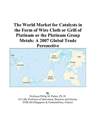 The World Market for Catalysts in the Form of Wire Cloth or Grill of Platinum or the Platinum Group Metals: A 2007 Global Trade Perspective Books