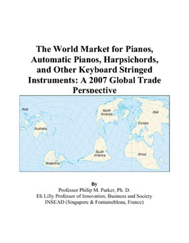 The World Market for Pianos, Automatic Pianos, Harpsichords, and Other Keyboard Stringed Instruments: A 2007 Global Trade Perspective Books