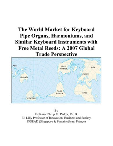 The World Market for Keyboard Pipe Organs, Harmoniums, and Similar Keyboard Instruments with Free Metal Reeds: A 2007 Global Trade Perspective Books