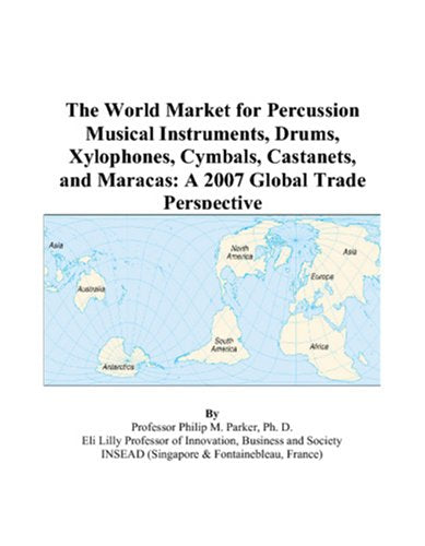 The World Market for Percussion Musical Instruments, Drums, Xylophones, Cymbals, Castanets, and Maracas: A 2007 Global Trade Perspective Books