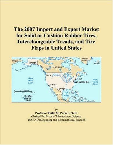 The 2007 Import and Export Market for Solid or Cushion Rubber Tires, Interchangeable Treads, and Tire Flaps in United States book