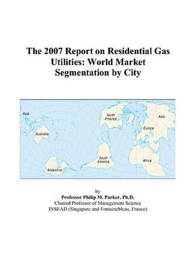 The 2007 Report on Residential Gas Utilities: World Market Segmentation by City Books