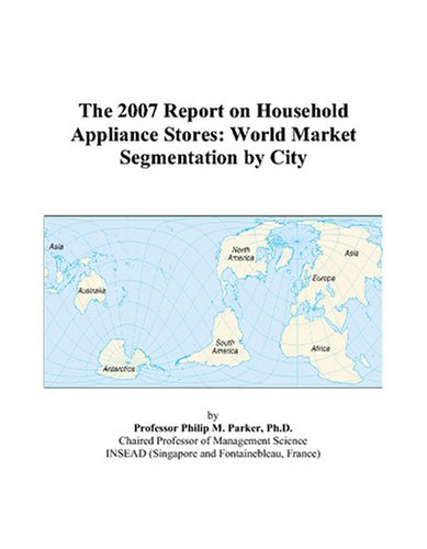The 2007 Report on Household Appliance Stores: World Market Segmentation by City Books