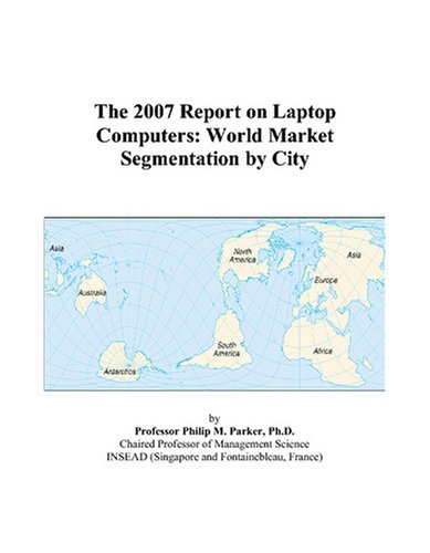 The 2007 Report on Laptop Computers: World Market Segmentation by City Business, Finance & Career