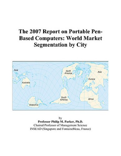 The 2007 Report on Portable Pen-Based Computers: World Market Segmentation by City Books