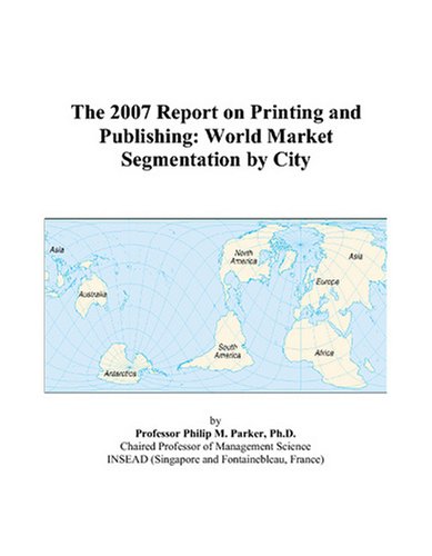 The 2007 Report on Printing and Publishing: World Market Segmentation by City Books