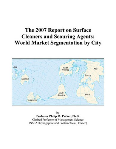 The 2007 Report on Surface Cleaners and Scouring Agents: World Market Segmentation by City Books