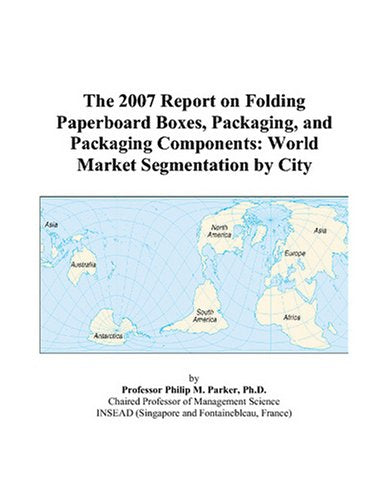 The 2007 Report on Folding Paperboard Boxes, Packaging, and Packaging Components: World Market Segmentation by City Books