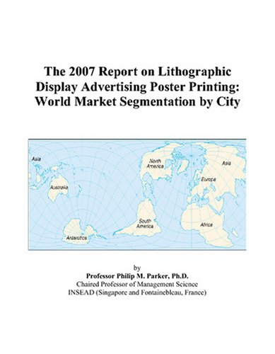 The 2007 Report on Lithographic Display Advertising Poster Printing: World Market Segmentation by City Books