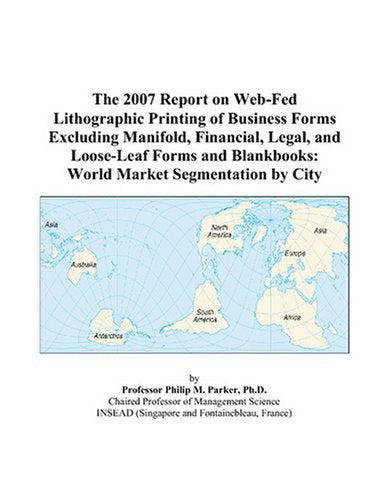 The 2007 Report on Web-Fed Lithographic Printing of Business Forms Excluding Manifold, Financial, Legal, and Loose-Leaf Forms and Blankbooks: World Market Segmentation by City Books