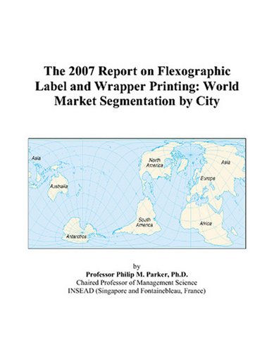 The 2007 Report on Flexographic Label and Wrapper Printing: World Market Segmentation by City Books
