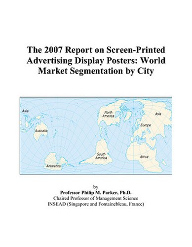 The 2007 Report on Screen-Printed Advertising Display Posters: World Market Segmentation by City Books