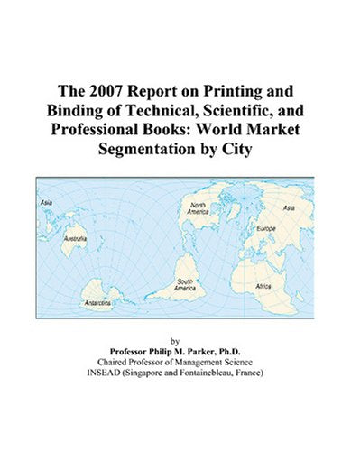 The 2007 Report on Printing and Binding of Technical, Scientific, and Professional Books: World Market Segmentation by City Books