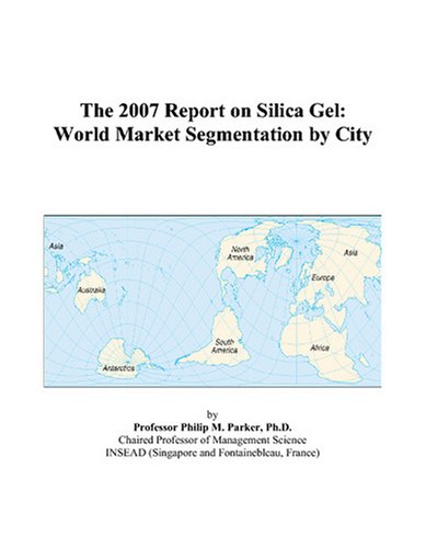 The 2007 Report on Silica Gel: World Market Segmentation by City Books