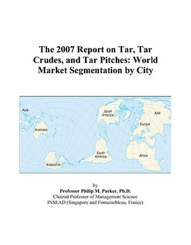 The 2007 Report on Tar, Tar Crudes, and Tar Pitches: World Market Segmentation by City Books
