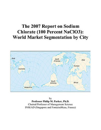 The 2007 Report on Sodium Chlorate (100 Percent NaClO3): World Market Segmentation by City Books
