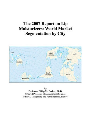 The 2007 Report on Lip Moisturizers: World Market Segmentation by City Books