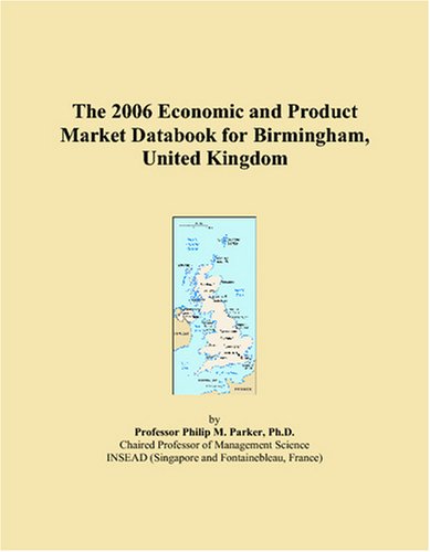 The 2006 Economic and Product Market Databook for Birmingham, United Kingdom Business, Finance & Career