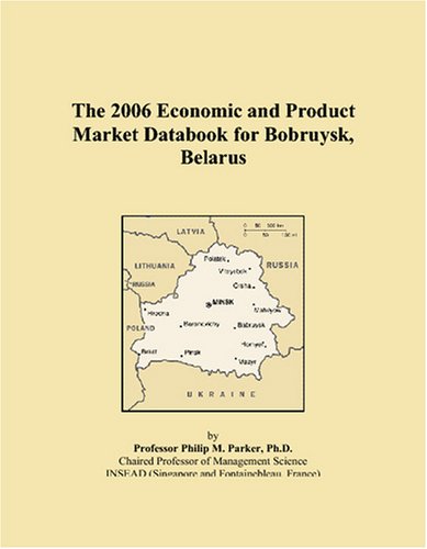 The 2006 Economic and Product Market Databook for Bobruysk, Belarus Books