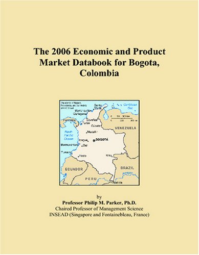 The 2006 Economic and Product Market Databook for Bogota, Colombia Books