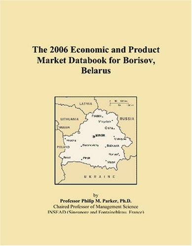 The 2006 Economic and Product Market Databook for Borisov, Belarus Books