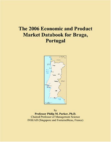 The 2006 Economic and Product Market Databook for Braga, Portugal Books