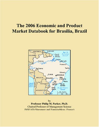 The 2006 Economic and Product Market Databook for Brasilia, Brazil Books