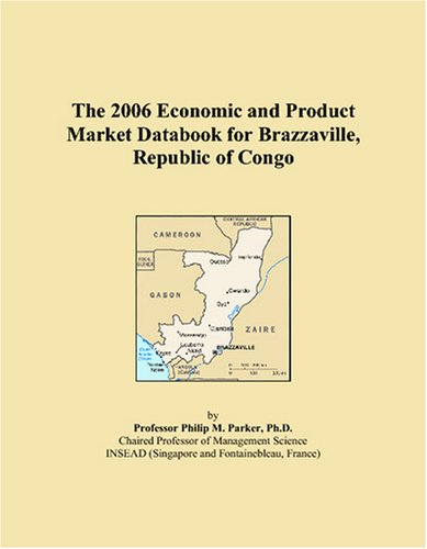 The 2006 Economic and Product Market Databook for Brazzaville, Republic of Congo Books