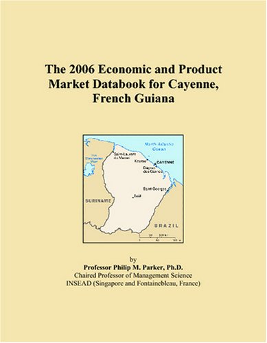 The 2006 Economic and Product Market Databook for Cayenne, French Guiana Books