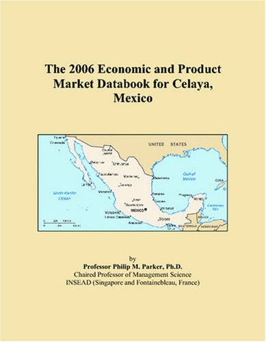The 2006 Economic and Product Market Databook for Celaya, Mexico Books
