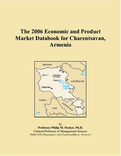 The 2006 Economic and Product Market Databook for Charentsavan, Armenia Books