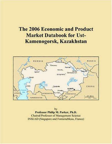 The 2006 Economic and Product Market Databook for Ust-Kamenogorsk, Kazakhstan Books