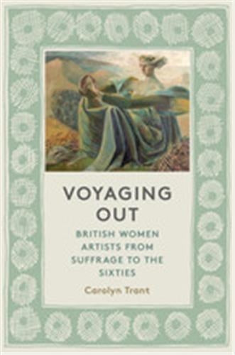Voyaging Out British Women Artists from Suffrage to the Sixties Books