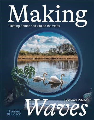 Making Waves : Boats, Floating Homes and Life on the Water Architecture