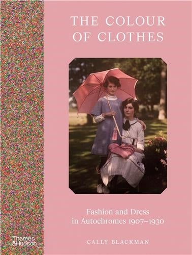 The Colour of Clothes : Fashion and Dress in Autochromes 1907-1930 Film, Art & Culture
