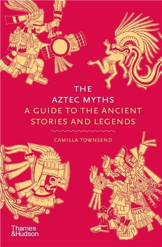 The Aztec Myths : A Guide to the Ancient Stories and Legends Books