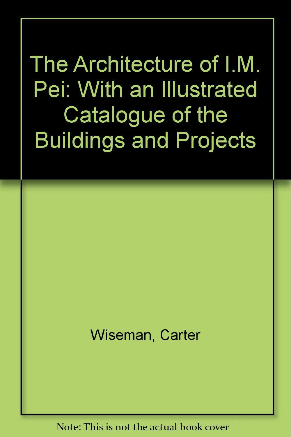 The Architecture of I.M. Pei: With an Illustrated Catalogue of the Buildings and Projects Architecture