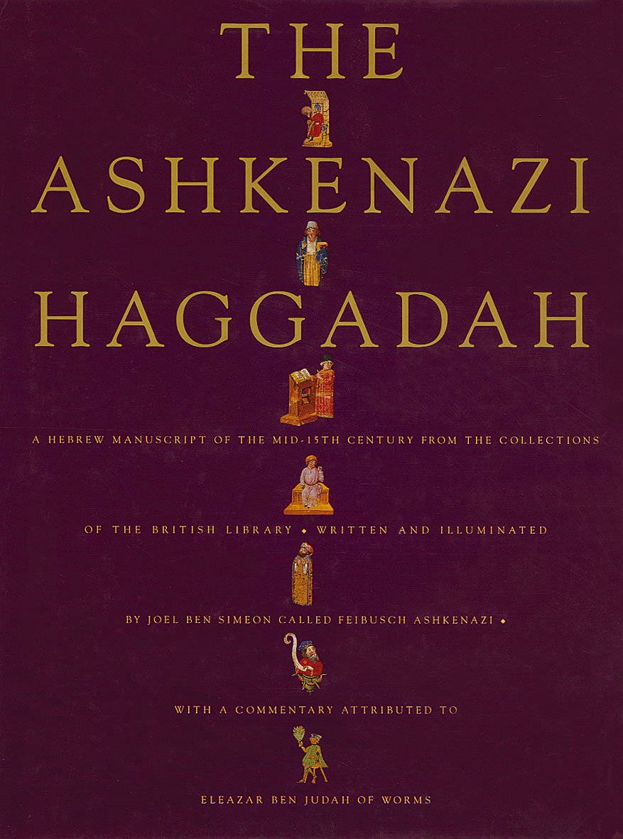 The Ashkenazi Haggadah: A Hebrew manuscript of the mid-15th century from the collections of The British Library written and illuminated by Joel Ben ... with a commentary attributed to Eleazer Be Religion & Esotericism