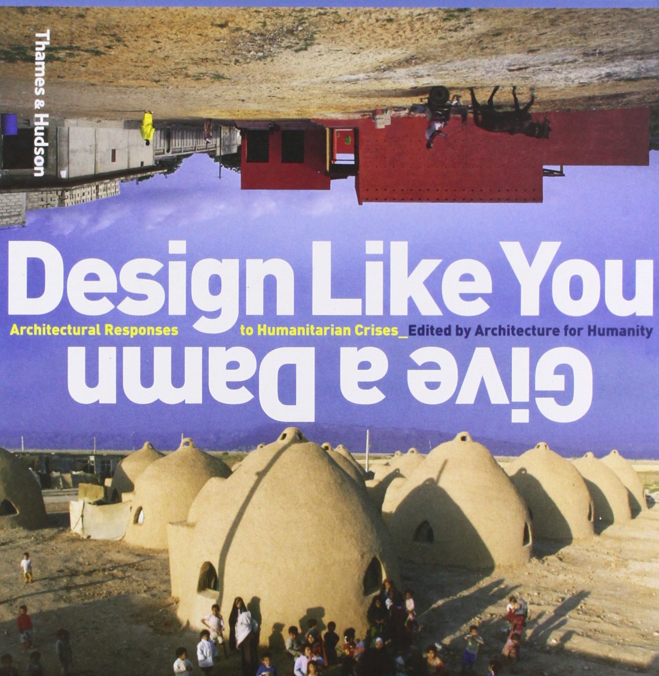 Design Like You Give a Damn: Architectural Reponses to Humanitarian Crises Architecture