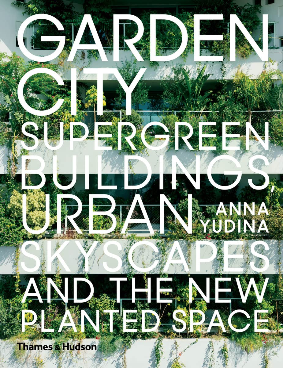 Garden City: Supergreen Buildings, Urban Skyscapes and the New Planted Space Architecture