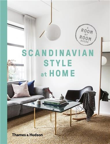 Scandinavian Style at Home : A Room-by-Room Guide To Achieving The Perfect Look Film, Art & Culture