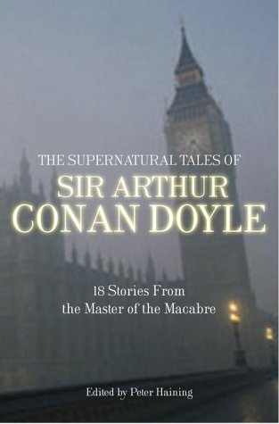 The Supernatural Tales of Sir Arthur Conan Doyle: 18 Stories from the Master of the Macabre Essays & Short Stories