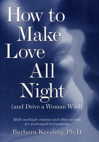 How to Make Love All Night (And Drive a Woman Wild): Male Multiple Orgasm and Secrets for Prolonged Lovemaking Partnership & Love