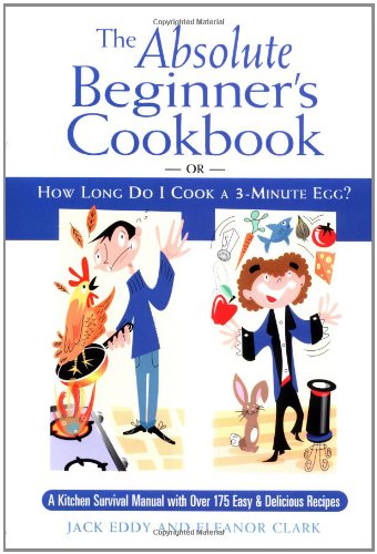 The Absolute Beginner's Cookbook: Or, How Long Do I Cook a 3-Minute Egg? Cooking & Enjoying