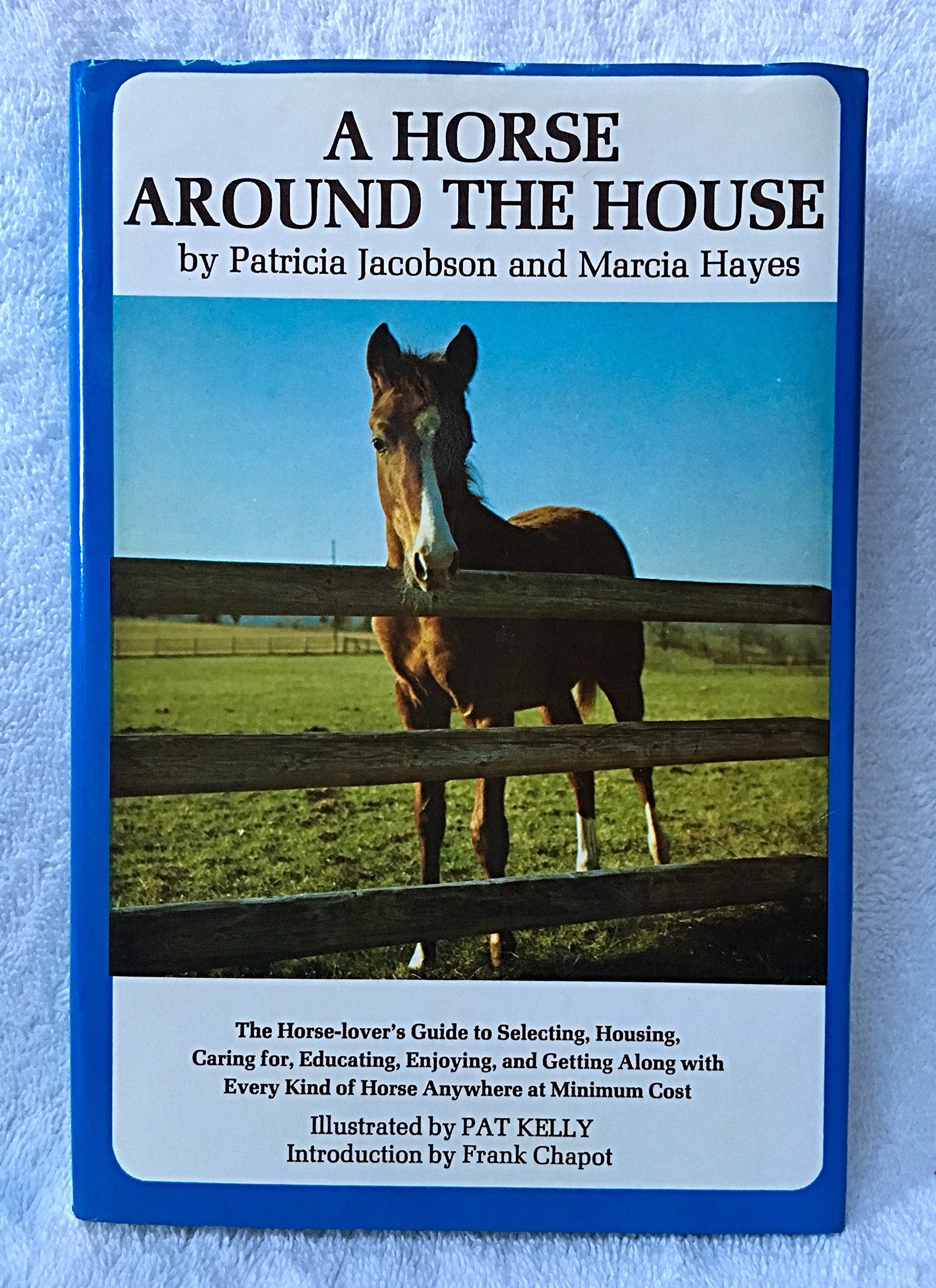 A Horse Around the House: The Horse Lover's Guide to Selecting, Housing, Caring For, Educating, Enjoying and Getting Along with Every Kind of Horse Anywhere at Minimum Cost Pets