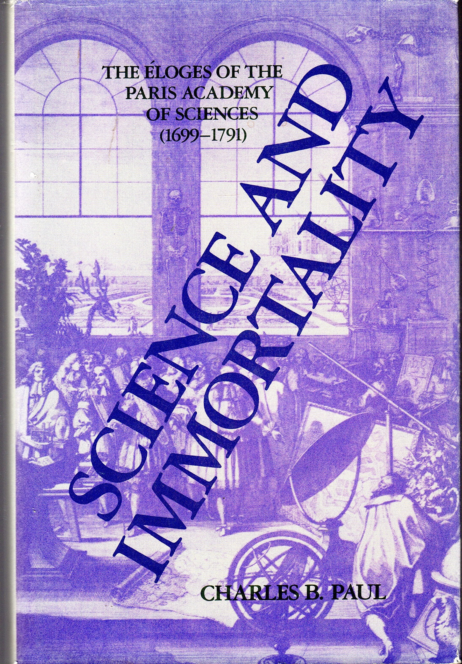 Science and Immortality: The ±Eloges of the Paris Academy of Sciences: Eloges of the Paris Academy of Sciences, 1699-1791 Science Books